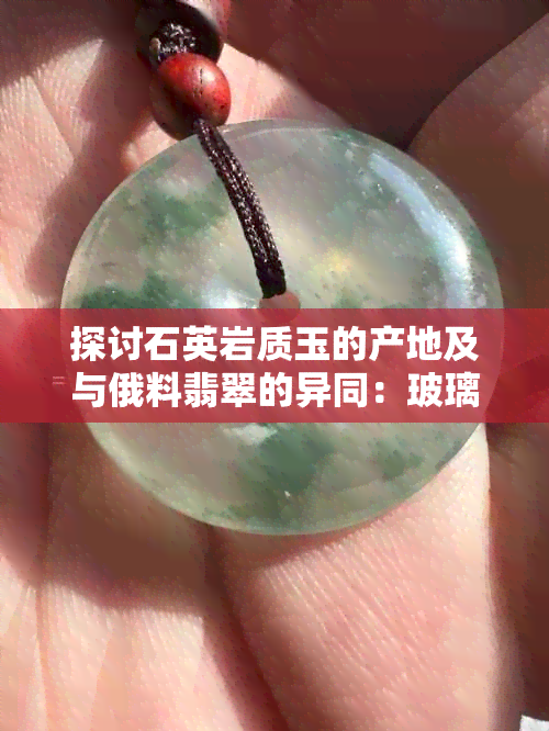 探讨石英岩质玉的产地及与俄料翡翠的异同：玻璃种翡翠与石英质玉的区别