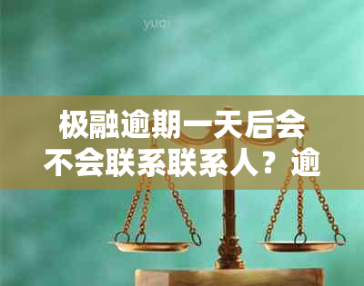 极融逾期一天后会不会联系联系人？逾期还款的后果及应对方法是什么？