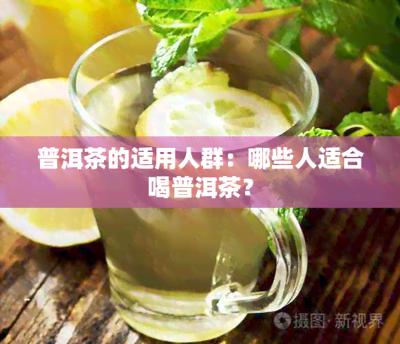 普洱茶的适用人群：哪些人适合喝普洱茶？