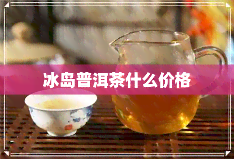 冰岛普洱茶什么价格