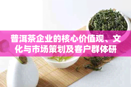 普洱茶企业的核心价值观、文化与市场策划及客户群体研究