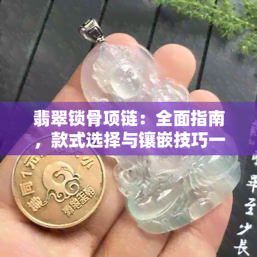 翡翠锁骨项链：全面指南，款式选择与镶嵌技巧一应俱全