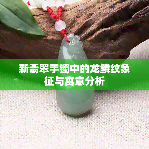 新翡翠手镯中的龙鳞纹象征与寓意分析