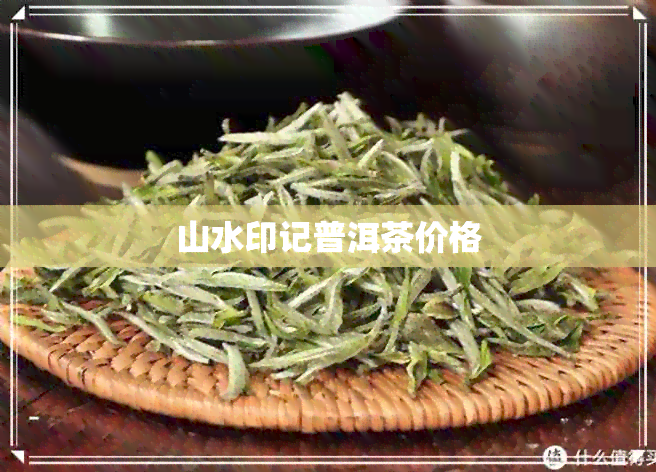 山水印记普洱茶价格