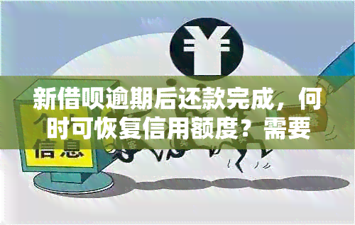 新借呗逾期后还款完成，何时可恢复信用额度？需要多久时间？