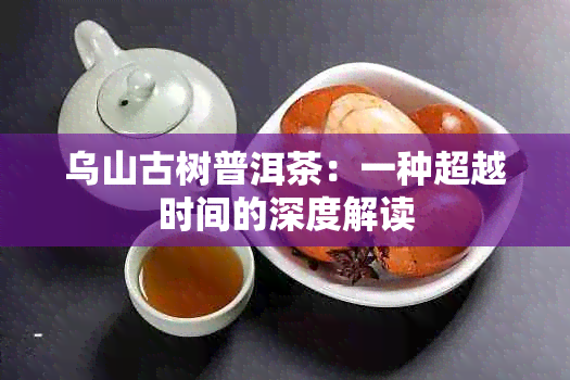 乌山古树普洱茶：一种超越时间的深度解读