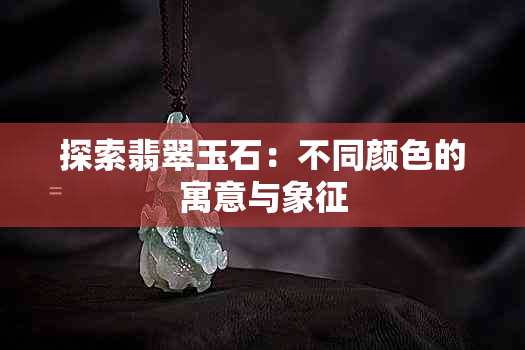 探索翡翠玉石：不同颜色的寓意与象征