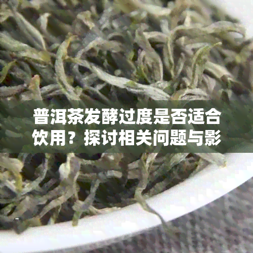 普洱茶发酵过度是否适合饮用？探讨相关问题与影响