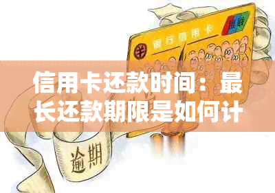 信用卡还款时间：最长还款期限是如何计算的？何时进行还款？