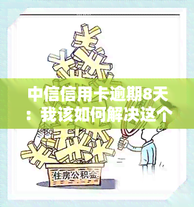 中信信用卡逾期8天：我该如何解决这个问题？逾期后果及解决方案一文解析