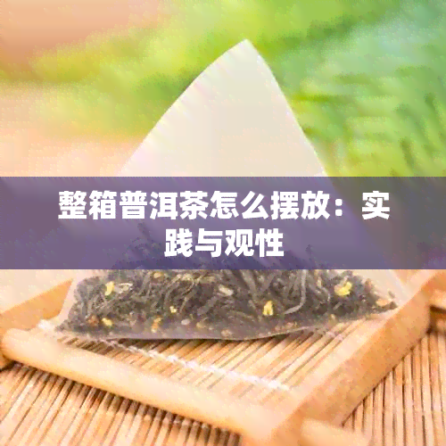 整箱普洱茶怎么摆放：实践与观性