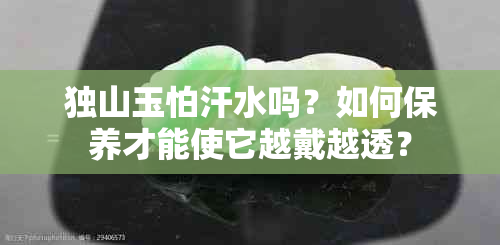 独山玉怕汗水吗？如何保养才能使它越戴越透？