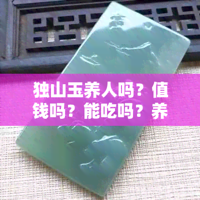 独山玉养人吗？值钱吗？能吃吗？养护方法大揭秘！