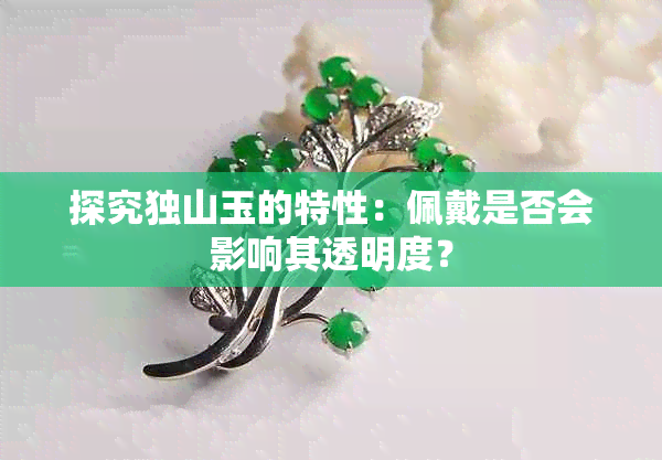 探究独山玉的特性：佩戴是否会影响其透明度？