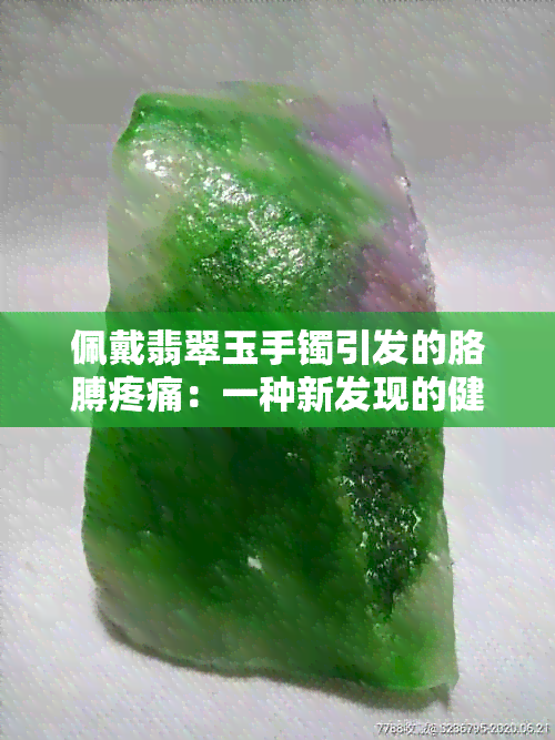 佩戴翡翠玉手镯引发的胳膊疼痛：一种新发现的健康解读