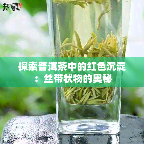 探索普洱茶中的红色沉淀：丝带状物的奥秘