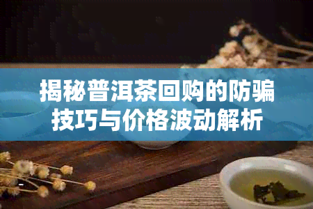 揭秘普洱茶回购的防骗技巧与价格波动解析