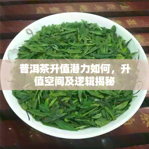 普洱茶升值潜力如何，升值空间及逻辑揭秘