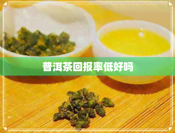 普洱茶回报率低好吗