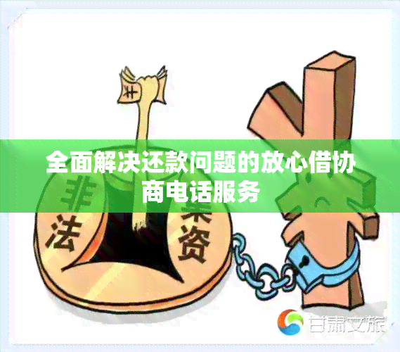 全面解决还款问题的放心借协商电话服务