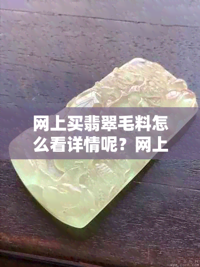 网上买翡翠毛料怎么看详情呢？网上的翡翠毛料能买吗？