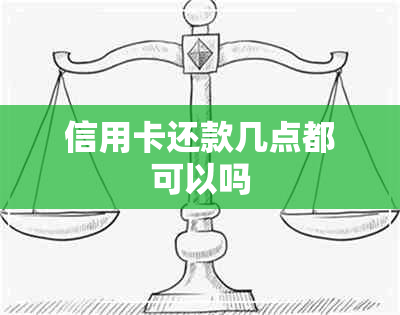 信用卡还款几点都可以吗