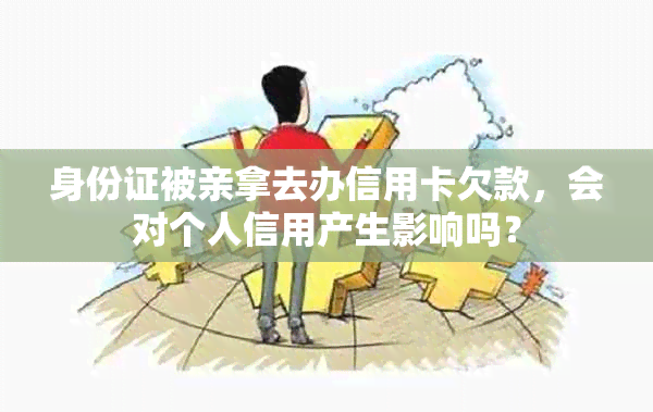 身份证被亲拿去办信用卡欠款，会对个人信用产生影响吗？