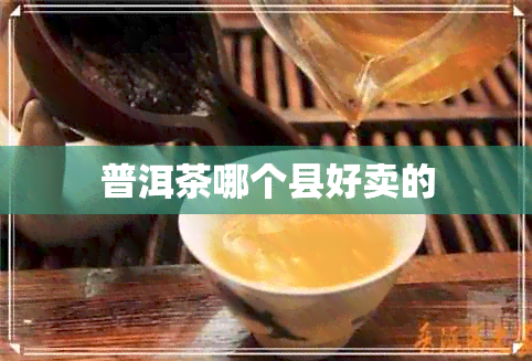 普洱茶哪个县好卖的