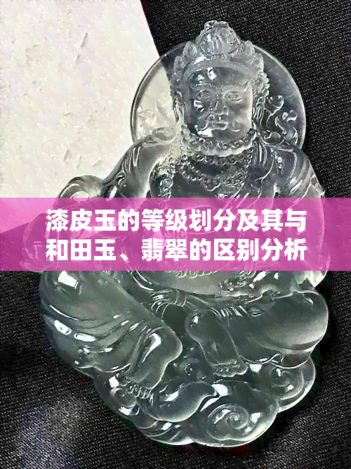 漆皮玉的等级划分及其与和田玉、翡翠的区别分析