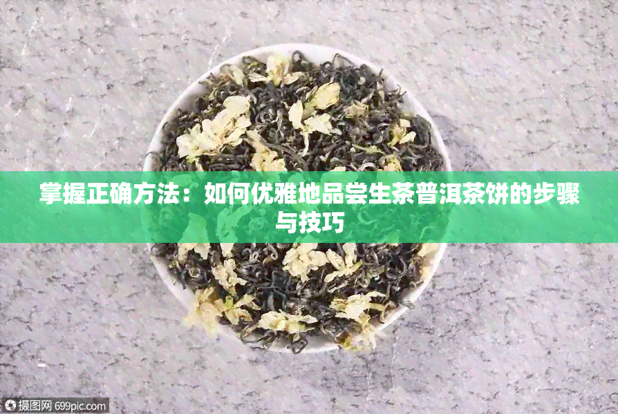 掌握正确方法：如何优雅地品尝生茶普洱茶饼的步骤与技巧