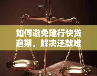 如何避免建行快贷逾期，解决还款难题并防止法律诉讼？