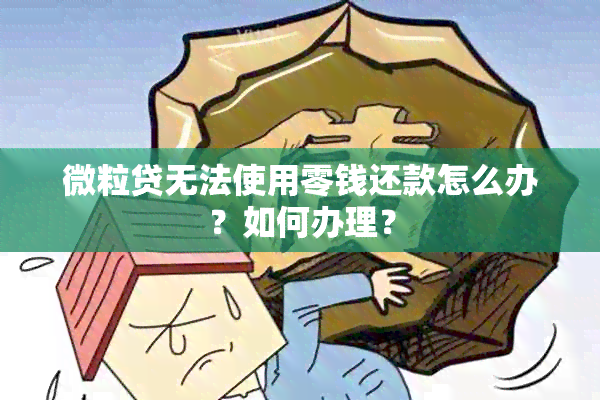 微粒贷无法使用零钱还款怎么办？如何办理？