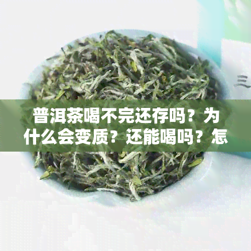 普洱茶喝不完还存吗？为什么会变质？还能喝吗？怎么办？可以放冰箱吗？