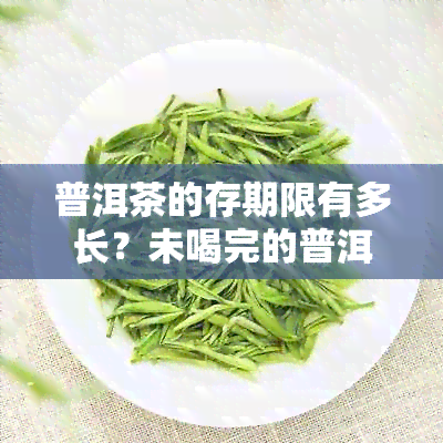 普洱茶的存期限有多长？未喝完的普洱茶可以存放多久？