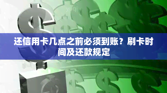 还信用卡几点之前必须到账？刷卡时间及还款规定