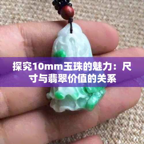 探究10mm玉珠的魅力：尺寸与翡翠价值的关系