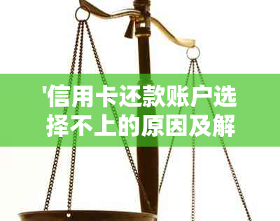 '信用卡还款账户选择不上的原因及解决办法'。