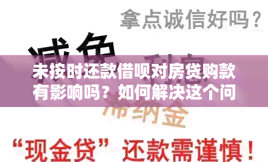 未按时还款借呗对房贷购款有影响吗？如何解决这个问题？