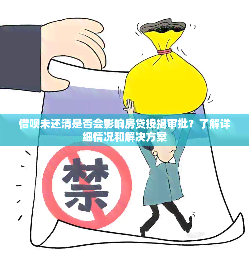 借呗未还清是否会影响房贷按揭审批？了解详细情况和解决方案