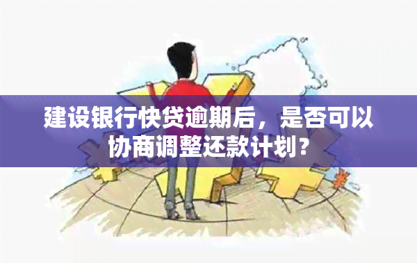 建设银行快贷逾期后，是否可以协商调整还款计划？