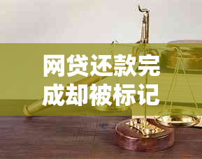 网贷还款完成却被标记为逾期，我该如何解决这个问题？