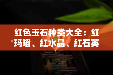 红色玉石种类大全：红玛瑙、红水晶、红石英等。