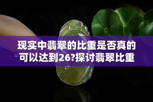 现实中翡翠的比重是否真的可以达到26?探讨翡翠比重与品质之间的关系