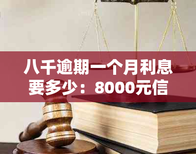 八千逾期一个月利息要多少：8000元信用卡逾期1月利息计算