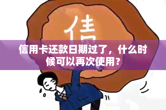 信用卡还款日期过了，什么时候可以再次使用？