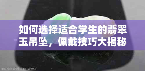 如何选择适合学生的翡翠玉吊坠，佩戴技巧大揭秘