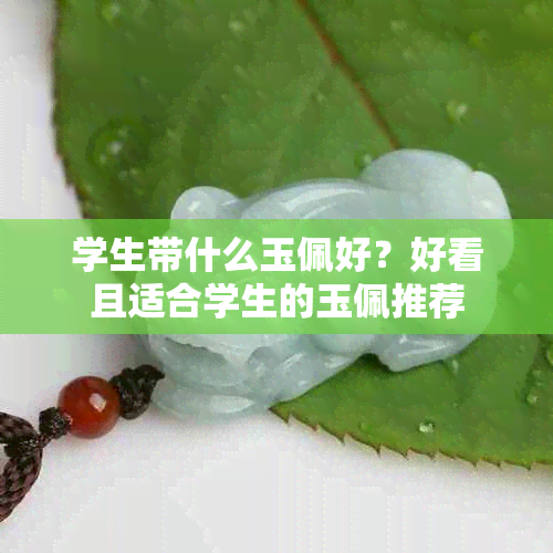 学生带什么玉佩好？好看且适合学生的玉佩推荐