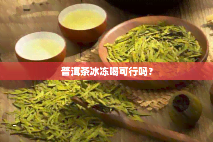 普洱茶冰冻喝可行吗？