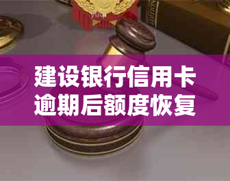 建设银行信用卡逾期后额度恢复，能否再次使用信用？