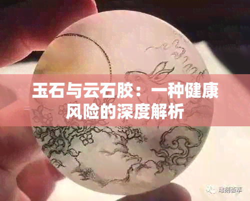 玉石与云石胶：一种健康风险的深度解析